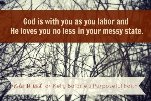 God is with you in your messy state by Katie M. Reid for Kelly Balarie's Purposeful Faith