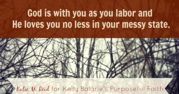 God is with you in your messy state by Katie M. Reid for Kelly Balarie's Purposeful Faith