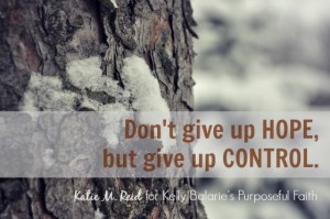 Don't give up hope but give up control by Katie M. Reid for Kelly Balarie's Purposeful Faith