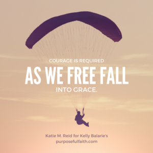 courage is required as we free fall into grace quote by Katie M. Reid for Kelly Balarie's Purposeful Faith