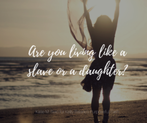 Living like a slave or like a daughter image by Katie M. Reid for Kelly Balarie's Purposeful Faith blog