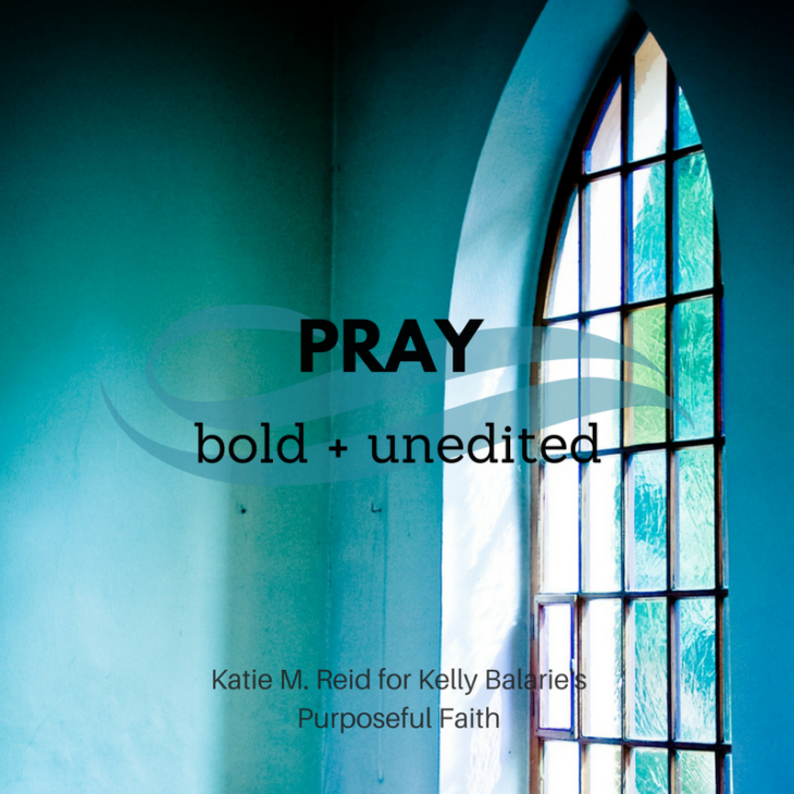 pray bold and unedited prayers quote by Katie M. Reid for Kelly Balarie's Purposeful Faith blog